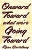 <i>Onward Toward What We're Going Toward</i>