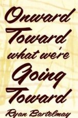 <i>Onward Toward What We're Going Toward</i>